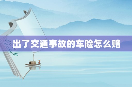 出了交通事故的車險怎么賠