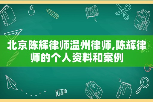 北京陳輝律師溫州律師,陳輝律師的個人資料和案例