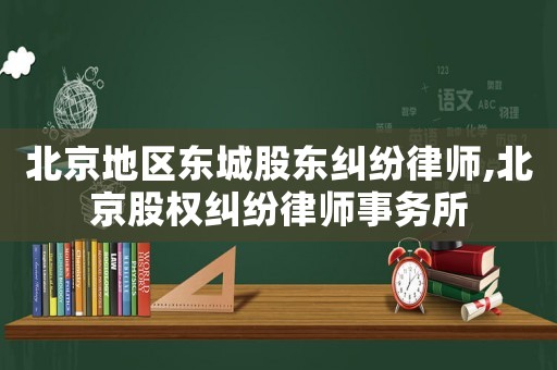 北京地區東城股東糾紛律師,北京股權糾紛律師事務所