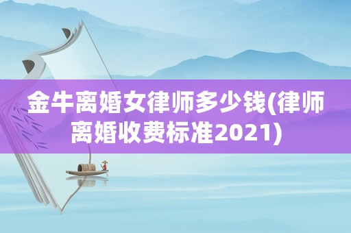 金牛離婚女律師多少錢(qián)(律師離婚收費(fèi)標(biāo)準(zhǔn)2021)