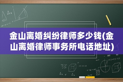 金山離婚糾紛律師多少錢(金山離婚律師事務所電話地址)