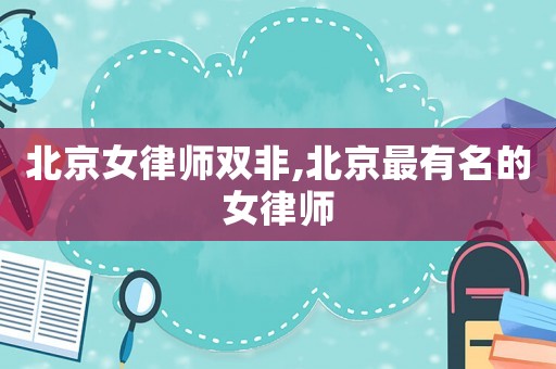 北京女律師雙非,北京最有名的女律師