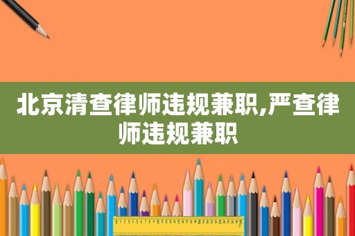 北京清查律師違規兼職,嚴查律師違規兼職