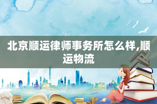 北京順運律師事務所怎么樣,順運物流