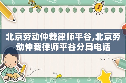 北京勞動仲裁律師平谷,北京勞動仲裁律師平谷分局電話