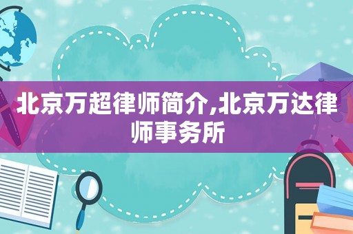 北京萬(wàn)超律師簡(jiǎn)介,北京萬(wàn)達(dá)律師事務(wù)所