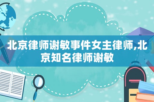北京律師謝敏事件女主律師,北京知名律師謝敏