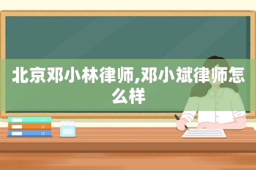 北京鄧小林律師,鄧小斌律師怎么樣
