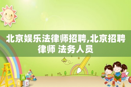 北京娛樂法律師招聘,北京招聘律師 法務人員