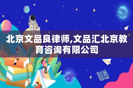北京文品良律師,文品匯北京教育咨詢有限公司