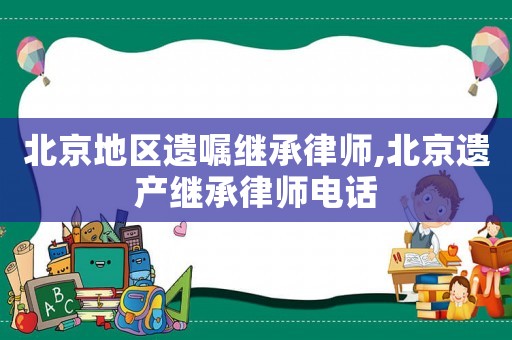 北京地區(qū)遺囑繼承律師,北京遺產(chǎn)繼承律師電話
