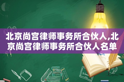 北京尚宮律師事務(wù)所合伙人,北京尚宮律師事務(wù)所合伙人名單