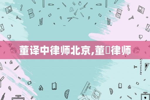 董譯中律師北京,董崟律師