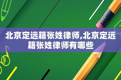 北京定遠籍張姓律師,北京定遠籍張姓律師有哪些