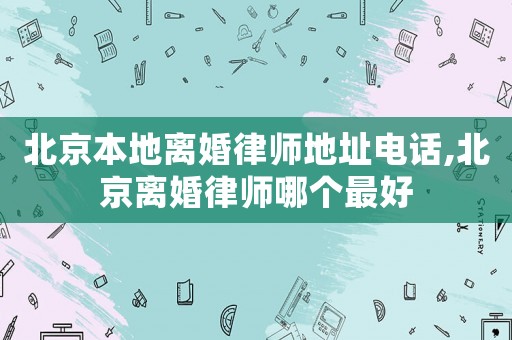 北京本地離婚律師地址電話,北京離婚律師哪個最好