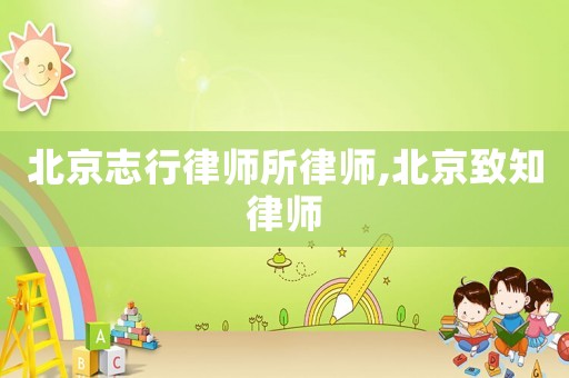 北京志行律師所律師,北京致知律師
