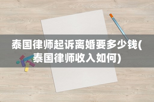 泰國律師起訴離婚要多少錢(泰國律師收入如何)