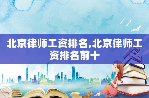 北京律師工資排名,北京律師工資排名前十