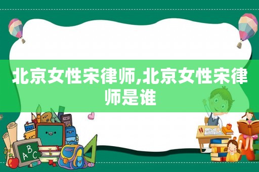 北京女性宋律師,北京女性宋律師是誰