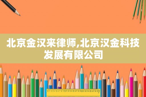 北京金漢來(lái)律師,北京漢金科技發(fā)展有限公司