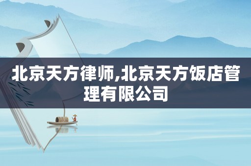 北京天方律師,北京天方飯店管理有限公司