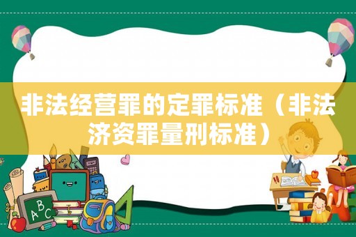 非法經營罪的定罪標準（非法濟資罪量刑標準）