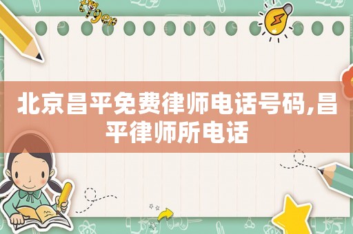 北京昌平免費律師電話號碼,昌平律師所電話