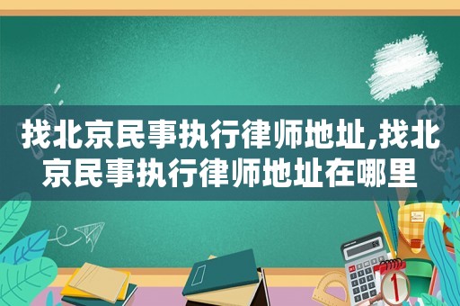 找北京民事執(zhí)行律師地址,找北京民事執(zhí)行律師地址在哪里