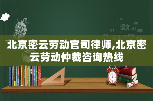 北京密云勞動官司律師,北京密云勞動仲裁咨詢熱線