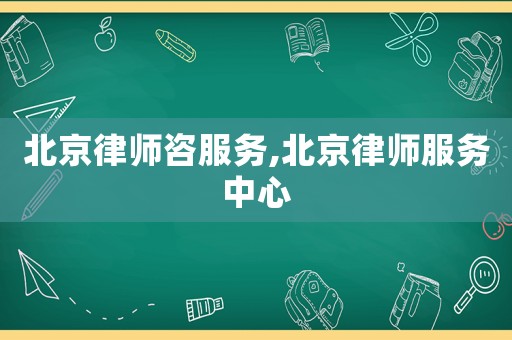 北京律師咨服務,北京律師服務中心