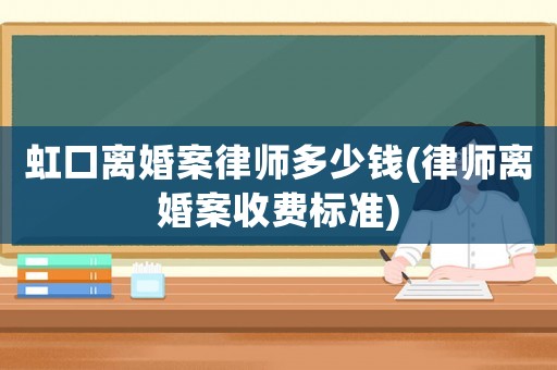 虹口離婚案律師多少錢(律師離婚案收費標(biāo)準(zhǔn))