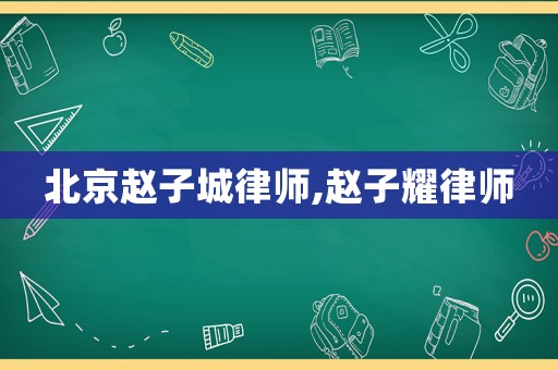 北京趙子城律師,趙子耀律師