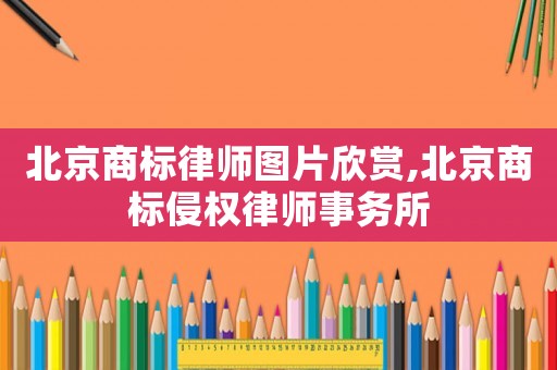 北京商標(biāo)律師圖片欣賞,北京商標(biāo)侵權(quán)律師事務(wù)所