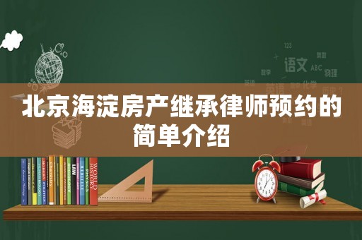 北京海淀房產繼承律師預約的簡單介紹