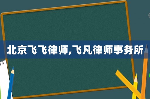 北京飛飛律師,飛凡律師事務(wù)所