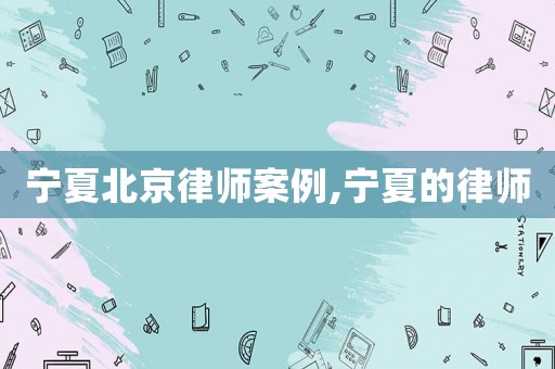 寧夏北京律師案例,寧夏的律師