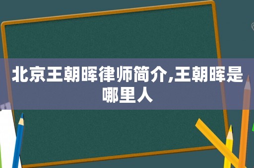 北京王朝暉律師簡介,王朝暉是哪里人
