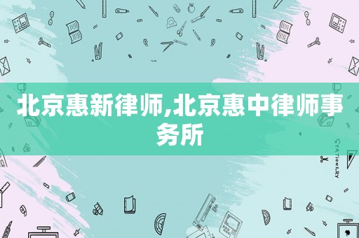 北京惠新律師,北京惠中律師事務所