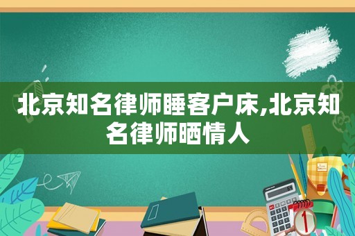 北京知名律師睡客戶床,北京知名律師曬情人