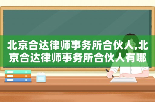 北京合達律師事務(wù)所合伙人,北京合達律師事務(wù)所合伙人有哪些
