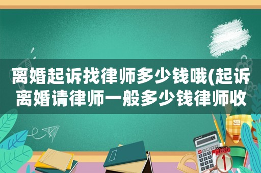 離婚起訴找律師多少錢哦(起訴離婚請律師一般多少錢律師收費標準)