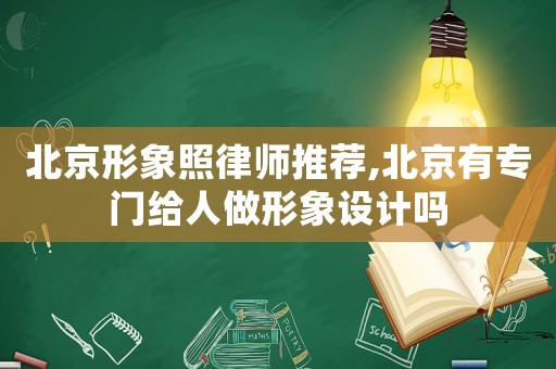 北京形象照律師推薦,北京有專門給人做形象設(shè)計(jì)嗎