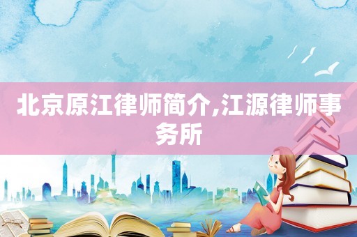 北京原江律師簡介,江源律師事務(wù)所