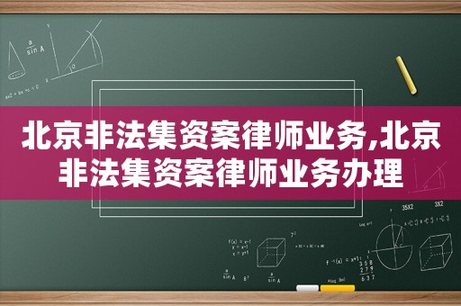 北京非法集資案律師業務,北京非法集資案律師業務辦理