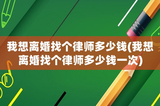 我想離婚找個律師多少錢(我想離婚找個律師多少錢一次)