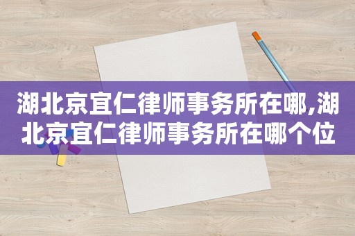 湖北京宜仁律師事務所在哪,湖北京宜仁律師事務所在哪個位置
