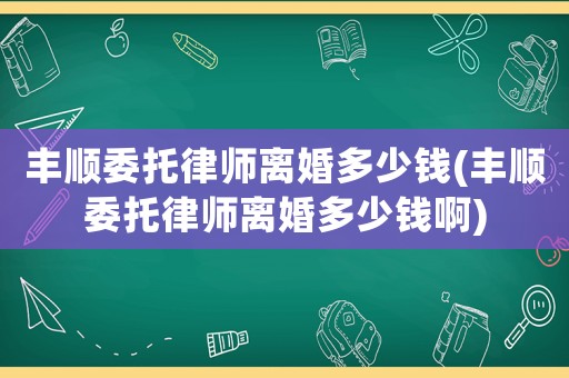 豐順委托律師離婚多少錢(豐順委托律師離婚多少錢啊)