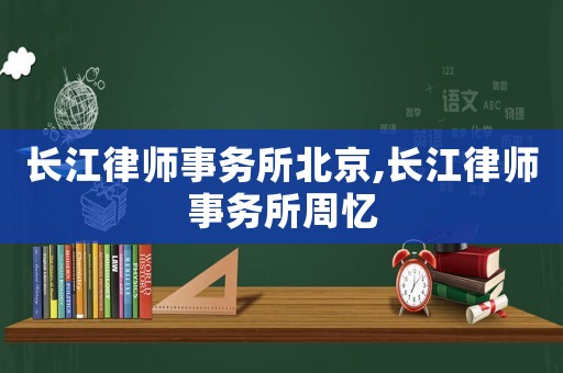 長江律師事務所北京,長江律師事務所周憶