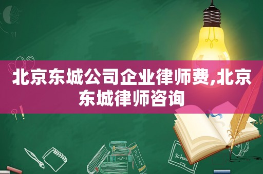 北京東城公司企業(yè)律師費(fèi),北京東城律師咨詢