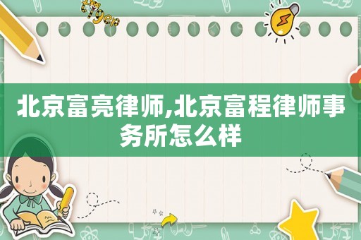 北京富亮律師,北京富程律師事務(wù)所怎么樣